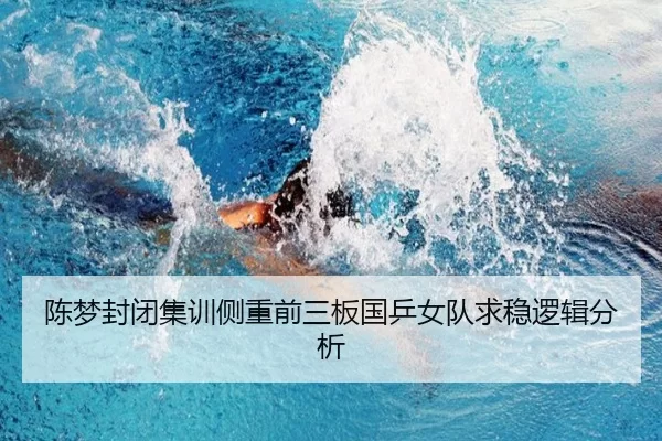 陈梦封闭集训侧重前三板国乒女队求稳逻辑分析