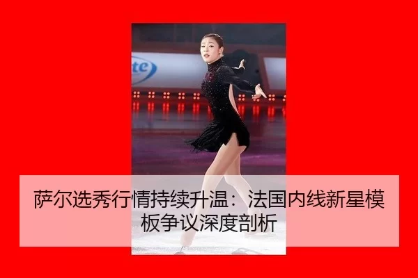 萨尔选秀行情持续升温：法国内线新星模板争议深度剖析
